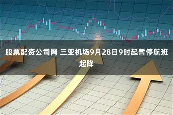股票配资公司网 三亚机场9月28日9时起暂停航班起降