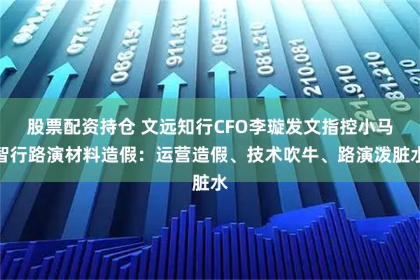 股票配资持仓 文远知行CFO李璇发文指控小马智行路演材料造假：运营造假、技术吹牛、路演泼脏水