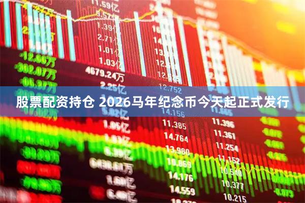 股票配资持仓 2026马年纪念币今天起正式发行