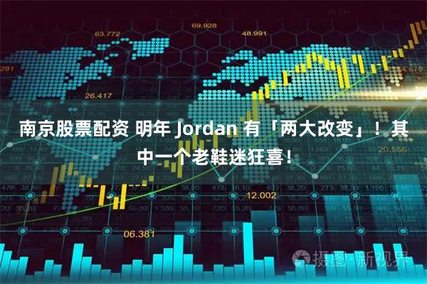 南京股票配资 明年 Jordan 有「两大改变」！其中一个老鞋迷狂喜！