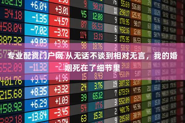 专业配资门户网 从无话不谈到相对无言，我的婚姻死在了细节里
